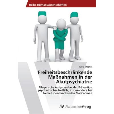 Freiheitsbeschränkende Maßnahmen in der Akutpsychiatrie, Taschenbuch von Fabia Wagner, AV Akademikerverlag, 978-3-330-52118-6