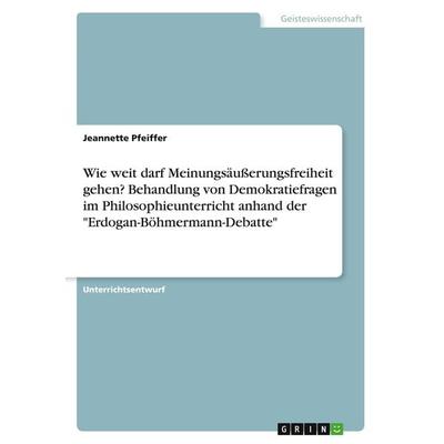 Wie weit darf Meinungsäußerungsfreiheit gehen? Behandlung von Demokratiefragen im Philosophieunterricht anhand der 'Erdogan-Böhmermann-Debatte';