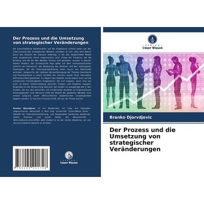 Der Prozess und die Umsetzung von strategischer Veränderungen, Taschenbuch von Branko Djorvdjevic, Verlag Unser Wissen, 978-620-4-22174-8