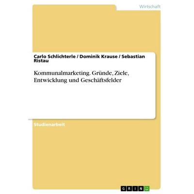 Kommunalmarketing. Gründe, Ziele, Entwicklung und Geschäftsfelder, Taschenbuch von Carlo Schlichterle,Dominik Krause,Sebastian Ristau, GRIN,