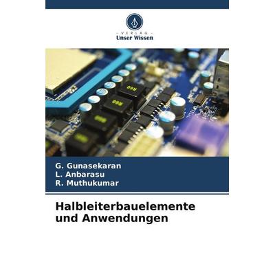 Halbleiterbauelemente und Anwendungen, Taschenbuch von G. Gunasekaran,L. Anbarasu,R. Muthukumar, Verlag Unser Wissen, 978-620-4-57757-9