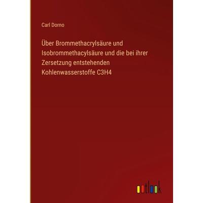 Über Brommethacrylsäure und Isobrommethacylsäure und die bei ihrer Zersetzung entstehenden Kohlenwasserstoffe C3H4, Gebundene Ausgabe von Carl Dorno,