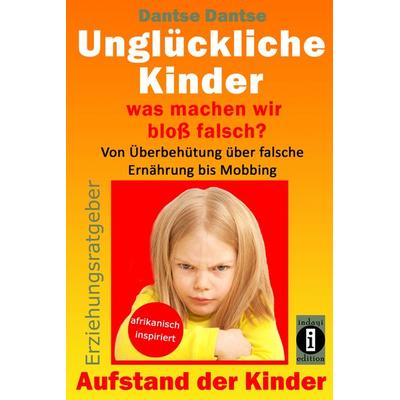 Unglückliche Kinder – was machen wir bloß falsch? Von Überbehütung über falsche Ernährung bis Mobbing, Taschenbuch von Dantse Dantse, Indayi edition,
