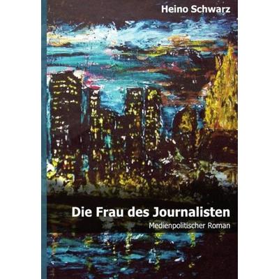 Die Frau des Journalisten, Taschenbuch von Heino Schwarz, Epubli, 978-3-7418-1615-4