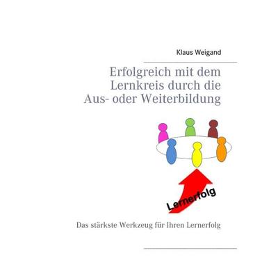 Erfolgreich mit dem Lernkreis durch die Aus- oder Weiterbildung, Taschenbuch von Klaus Weigand, BoD – Books on Demand, 978-3-7448-2136-0