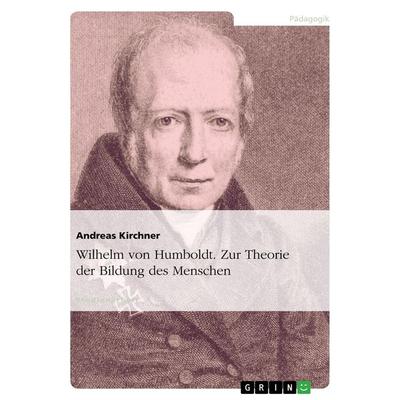 Wilhelm von Humboldt. Zur Theorie der Bildung des Menschen, Taschenbuch von Andreas Kirchner, GRIN, 978-3-638-92298-2