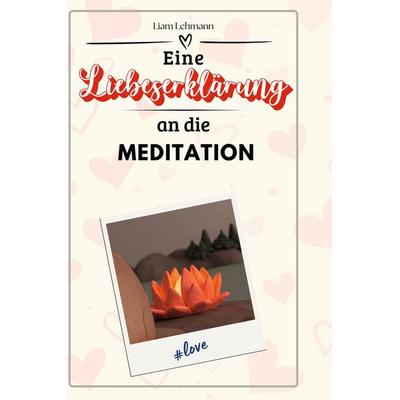 Eine Liebeserklärung an die Meditation, Gebundene Ausgabe von Liam Lehmann, BoD - Books on Demand, 978-3-7591-4736-3