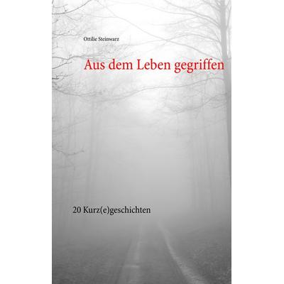 Aus dem Leben gegriffen, Taschenbuch von Ottilie Steinwarz, BoD – Books on Demand, 978-3-7494-2891-5