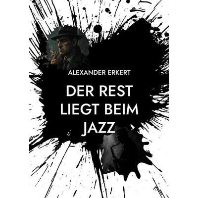 DER REST LIEGT BEIM JAZZ, Taschenbuch von Alexander Erkert, BoD – Books on Demand, 978-3-695-18595-5