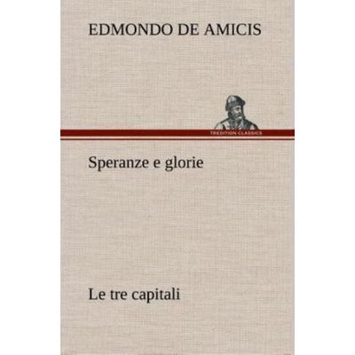 Speranze e glorie Le tre capitali, Gebundene Ausgabe von Edmondo De Amicis, Tredition, 978-3-8491-2389-5