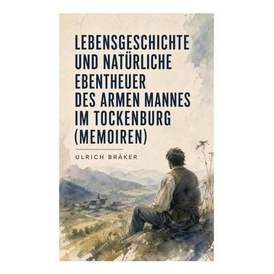Lebensgeschichte und Natürliche Ebentheuer des Armen Mannes im Tockenburg (Memoiren), Taschenbuch von Ulrich Bräker, E-artnow, 978-80-273-4764-3