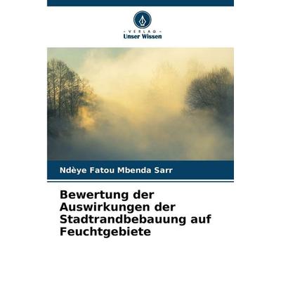 Bewertung der Auswirkungen der Stadtrandbebauung auf Feuchtgebiete, Taschenbuch von Ndèye Fatou Mbenda Sarr, Verlag Unser Wissen, 978-620-9-70168-9