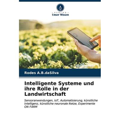 Intelligente Systeme und ihre Rolle in der Landwirtschaft, Taschenbuch von Rodes A. B. daSilva, Verlag Unser Wissen, 978-620-7-05044-4