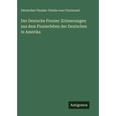 Der Deutsche Pionier: Erinnerungen aus dem Pionierleben der Deutschen in Amerika, Taschenbuch von Deutscher Pionier-Verein Cincinnati, Antigonos