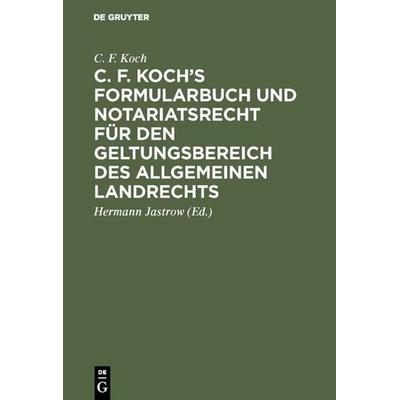 C. F. Koch’s Formularbuch und Notariatsrecht für den Geltungsbereich des Allgemeinen Landrechts, Gebundene Ausgabe von C. F. Koch, De Gruyter,