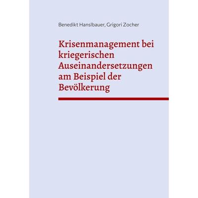 Krisenmanagement bei kriegerischen Auseinandersetzungen am Beispiel der Bevölkerung, Taschenbuch von Benedikt Hanslbauer,Grigori Zocher, BoD – Books
