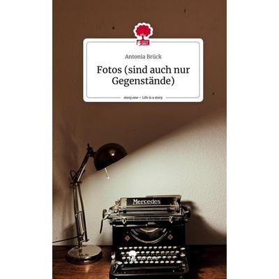 Fotos (sind auch nur Gegenstände). Life is a Story - story.one, Gebundene Ausgabe von Antonia Brück, Story.one publishing, 978-3-7108-3931-3
