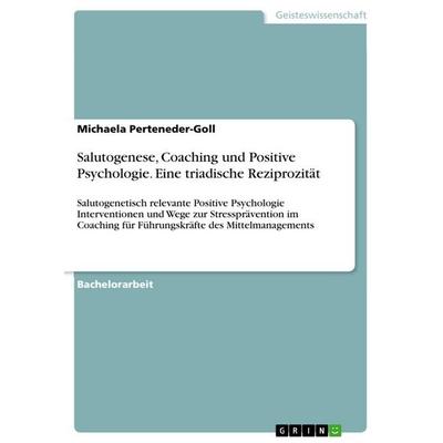 Salutogenese, Coaching und Positive Psychologie. Eine triadische Reziprozität, Taschenbuch von Michaela Perteneder-Goll, GRIN, 978-3-668-91782-8