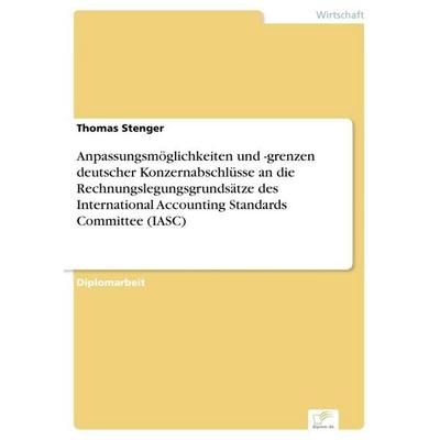 Anpassungsmöglichkeiten und -grenzen deutscher Konzernabschlüsse an die Rechnungslegungsgrundsätze des International Accounting Standards Committee