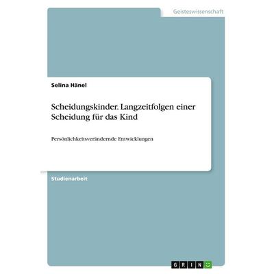 Scheidungskinder. Langzeitfolgen einer Scheidung für das Kind, Taschenbuch von Selina Hänel, GRIN, 978-3-346-20994-8