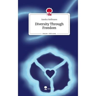 Diversity Through Freedom. Life is a Story - story.one, Gebundene Ausgabe von Sandra Hoffmann, Story.one publishing, 978-3-7108-8999-8
