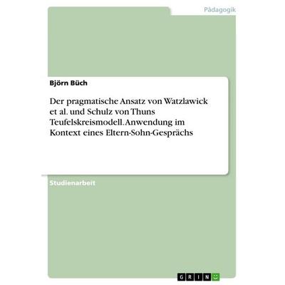 Der pragmatische Ansatz von Watzlawick et al. und Schulz von Thuns Teufelskreismodell. Anwendung im Kontext eines Eltern-Sohn-Gesprächs, Taschenbuch