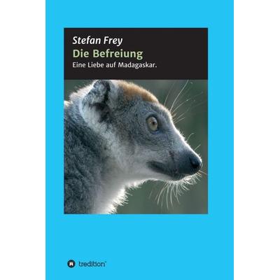 Die Befreiung, Gebundene Ausgabe von Stefan Frey, Tredition, 978-3-7439-5531-8