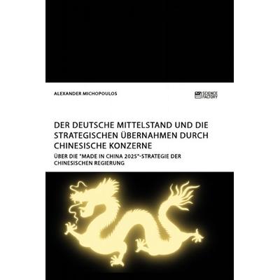 Der deutsche Mittelstand und die strategischen Übernahmen durch chinesische Konzerne, Taschenbuch von Alexander Michopoulos, Science Factory,