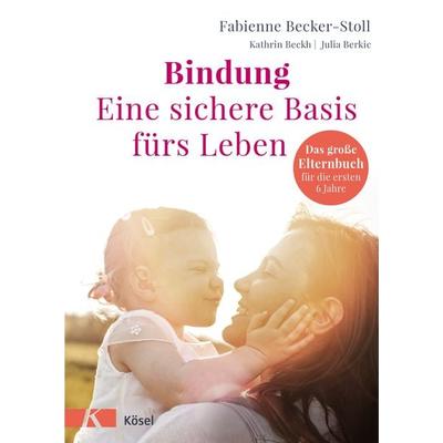 Bindung – eine sichere Basis fürs Leben, Gebundene Ausgabe von Fabienne Becker-Stoll,Kathrin Beckh,Julia Berkic, Kösel, 978-3-466-31081-4