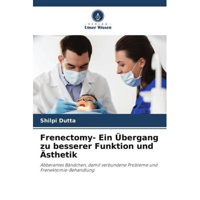 Frenectomy- Ein Übergang zu besserer Funktion und Ästhetik, Taschenbuch von Shilpi Dutta, Verlag Unser Wissen, 978-620-5-15608-7