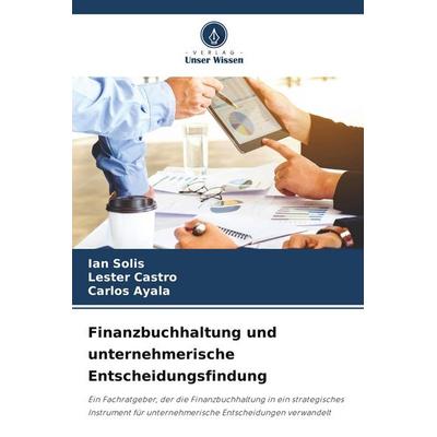 Finanzbuchhaltung und unternehmerische Entscheidungsfindung, Taschenbuch von Ian Solis,Lester Castro,Carlos Ayala, Verlag Unser Wissen