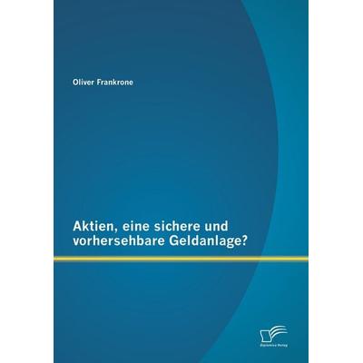 Aktien, eine sichere und vorhersehbare Geldanlage?, Taschenbuch von Oliver Frankrone, Diplomica Verlag GmbH, 978-3-8428-8032-0