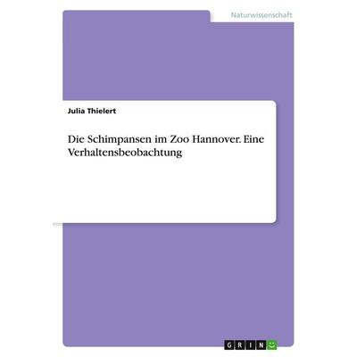 Die Schimpansen im Zoo Hannover. Eine Verhaltensbeobachtung, Taschenbuch von Julia Thielert, GRIN, 978-3-668-34183-8