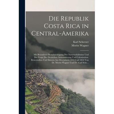 Die Republik Costa Rica in Central-Amerika, Taschenbuch von Moritz Wagner,Karl Scherzer, Hutson Street Press, 978-1-01-658126-4