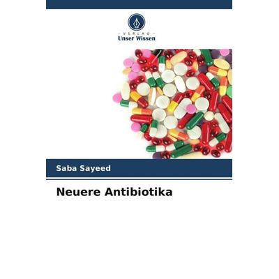 Neuere Antibiotika, Taschenbuch von Saba Sayeed, Verlag Unser Wissen, 978-620-5-07901-0
