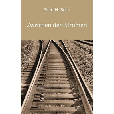 Zwischen den Strömen, Taschenbuch von Sven-H. Bock, BoD – Books on Demand, 978-3-7693-1382-6