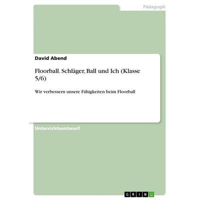 Floorball. Schläger, Ball und Ich (Klasse 5/6), Taschenbuch von David Abend, GRIN, 978-3-656-94240-5