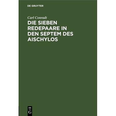 Die sieben Redepaare in den Septem des Aischylos, Gebundene Ausgabe von Carl Conradt, De Gruyter, 978-3-11-268289-0