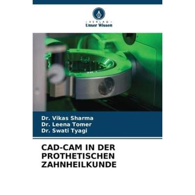 CAD-CAM IN DER PROTHETISCHEN ZAHNHEILKUNDE, Taschenbuch von Vikas Sharma,Leena Tomer,Swati Tyagi, Verlag Unser Wissen, 978-620-6-23640-5