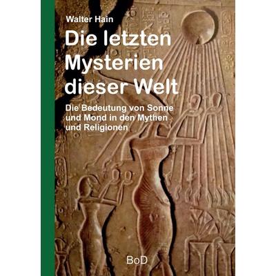 Die letzten Mysterien dieser Welt, Taschenbuch von Walter Hain, BoD – Books on Demand, 978-3-7519-6693-1