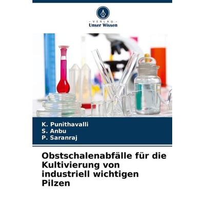 Obstschalenabfälle für die Kultivierung von industriell wichtigen Pilzen, Taschenbuch von K. Punithavalli,S. Anbu,P. Saranraj, Verlag Unser Wissen,