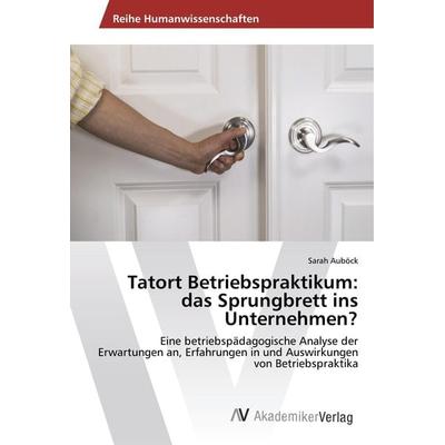 Auböck, S: Tatort Betriebspraktikum: das Sprungbrett ins Unt, Taschenbuch von Sarah Auböck, AV Akademikerverlag, 978-620-2-21157-4