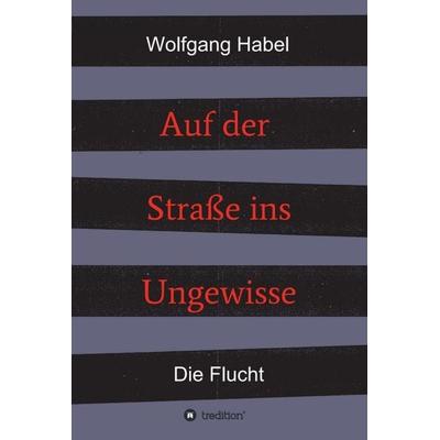 Auf der Straße ins Ungewisse, Gebundene Ausgabe von Wolfgang Habel, Tredition, 978-3-7469-0146-6