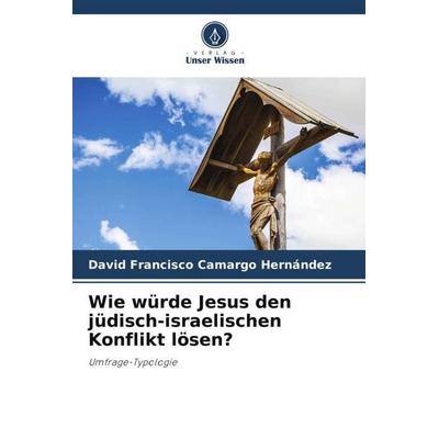 Wie würde Jesus den jüdisch-israelischen Konflikt lösen?, Taschenbuch von David Francisco Camargo Hernández, Verlag Unser Wissen, 978-620-5-27776-8