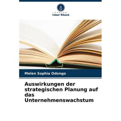 Auswirkungen der strategischen Planung auf das Unternehmenswachstum, Taschenbuch von Melen Sophia Odongo, Verlag Unser Wissen, 978-620-8-12936-1