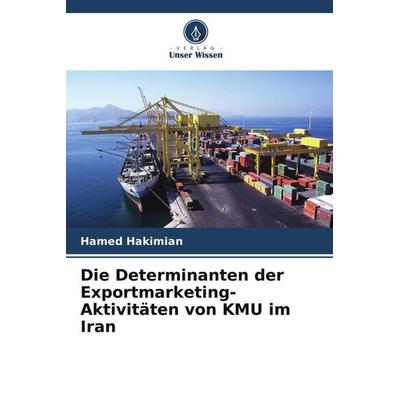 Die Determinanten der Exportmarketing-Aktivitäten von KMU im Iran, Taschenbuch von Hamed Hakimian, Verlag Unser Wissen, 978-620-6-43105-3