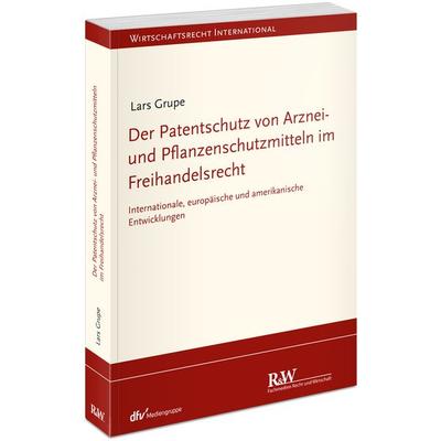 Der Patentschutz von Arznei- und Pflanzenschutzmitteln im Freihandelsrecht, Taschenbuch von Lars Grupe, Fachmedien Recht und Wirtschaft in Deutscher