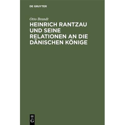 Heinrich Rantzau und seine Relationen an die dänischen Könige, Gebundene Ausgabe von Otto Brandt, De Gruyter Oldenbourg, 978-3-486-75554-1