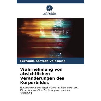 Wahrnehmung von absichtlichen Veränderungen des Körperbildes, Taschenbuch von Fernando Acevedo Velásquez, Verlag Unser Wissen, 978-620-6-55910-8