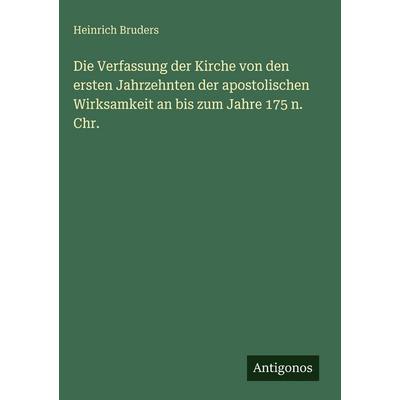Die Verfassung der Kirche von den ersten Jahrzehnten der apostolischen Wirksamkeit an bis zum Jahre 175 n. Chr., Gebundene Ausgabe von Heinrich